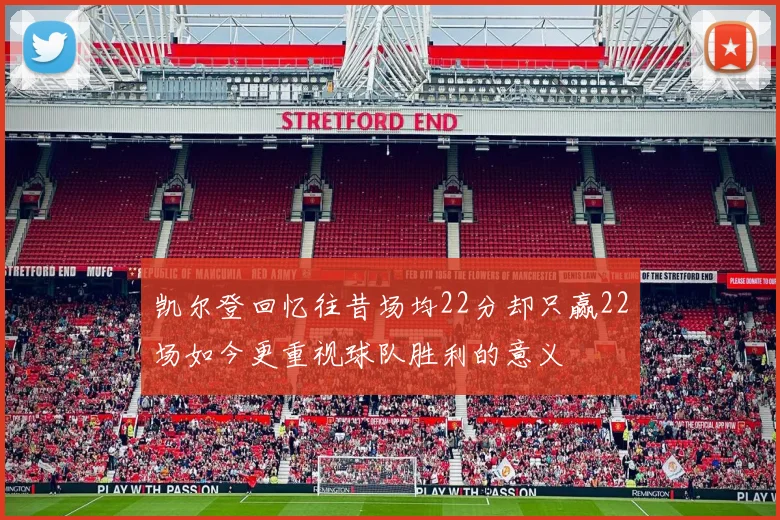 凯尔登回忆往昔场均22分却只赢22场如今更重视球队胜利的意义