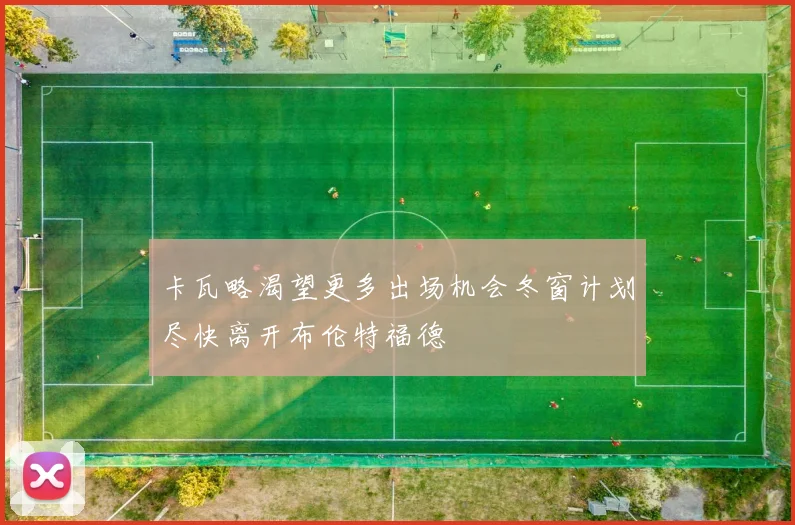 卡瓦略渴望更多出场机会冬窗计划尽快离开布伦特福德