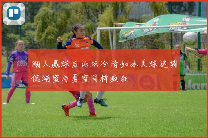 湖人赢球后论坛冷清如冰美球迷调侃湖蜜与勇蜜同样疯狂